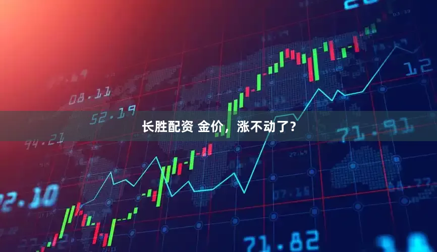 长胜配资 金价，涨不动了？