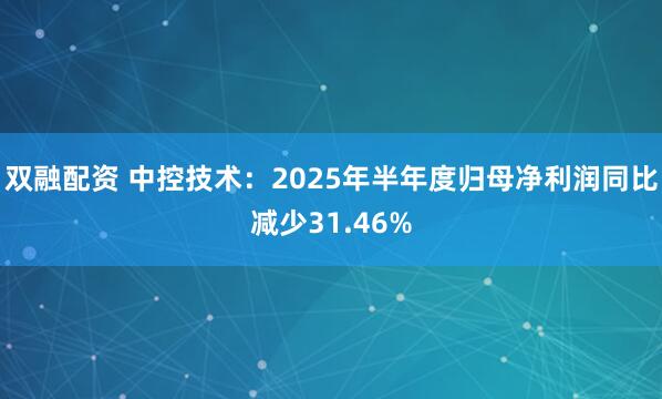 双融配资 中控技术：2025年半年度归母净利润同比减少31.46%