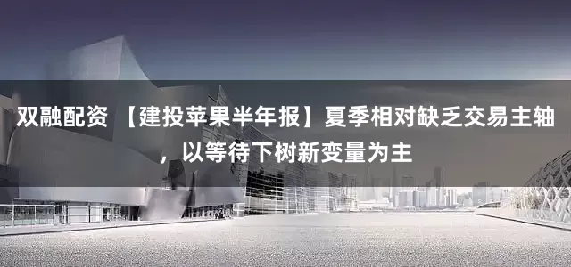 双融配资 【建投苹果半年报】夏季相对缺乏交易主轴，以等待下树新变量为主